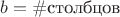 $b=\text{\#столбцов}$