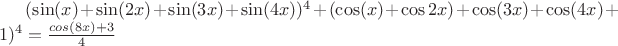$(\sin(x)+\sin(2x)+\sin(3x)+\sin(4x))^4+(\cos(x)+\cos2x)+\cos(3x)+\cos(4x)+1)^4
=\frac{cos(8x)+3}{4}$
