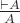 $\frac{\vdash A}{A}$