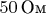 $50\,\text{Ом}$