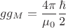 $$g g_M = \frac{4 \pi}{\mu_0} \frac{\hbar}{2}$$
