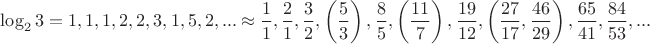 $\log_2 3=1,1,1,2,2,3,1,5,2,...\approx \dfrac{1}{1},\dfrac{2}{1},\dfrac{3}{2},\left ( \dfrac{5}{3} \right ),\dfrac{8}{5},\left ( \dfrac{11}{7} \right ),\dfrac{19}{12},\left ( \dfrac{27}{17}, \dfrac{46}{29} \right ),\dfrac{65}{41},\dfrac{84}{53},...$