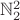 $\mathbb{N}_2^2$