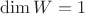 $\dim W=1$