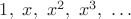 $1,\ x,\ x^2,\ x^3,\ \ldots$