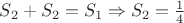 $S_2+S_2 = S_1 \Rightarrow S_2 = \frac{1}{4}$