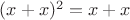 $(x+x)^{2}=x+x$
