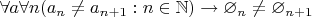 $\forall a \forall n (a_n \neq a_{n+1}: n\in \mathbb{N}) \to \varnothing_n\neq \varnothing_{n+1}$