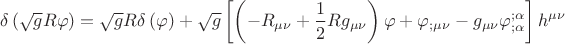 $$\[
\delta \left( {\sqrt g R\varphi } \right) = \sqrt g R\delta \left( \varphi  \right) + \sqrt g \left[ {\left( { - R_{\mu \nu }  + \frac{1}
{2}Rg_{\mu \nu } } \right)\varphi  + \varphi _{;\mu \nu }  - g_{\mu \nu } \varphi _{;\alpha }^{;\alpha } } \right]h^{\mu \nu } 
\]
$$