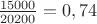 $\frac{15000}{20200}=0,74$