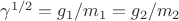 $\gamma^{1/2} = g_1/m_1 = g_2/m_2$