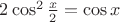 $2\cos^2\frac{x}{2}=\cos x$
