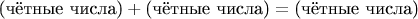 $$
\text{(чётные числа)} + \text{(чётные числа)} = \text{(чётные числа)}
$$