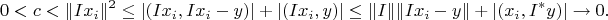$$0<c<\|I x_i \|^2 \leq |(I x_i, I x_i -y)| + |(I x_i,y)| \leq \|I\| \| I x_i -y \| + |(x_i, I^* y)| \to 0.$$