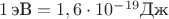 $1\, \text{эВ} = 1,6 \cdot 10^{-19} \text{Дж}$