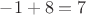 $-1+8=7$ $-1+8=7$