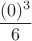 $$\frac {(0)^3} {6}$$
