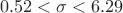 \[0.52 < \sigma <6.29\]