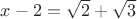 $x-2=\sqrt 2+ \sqrt 3$