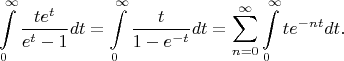 $$\int\limits_{0}^{\infty}  {\frac{{t e^t}}{e^t-1}dt} =
\int\limits_{0}^{\infty}  {\frac{{t }}{1-e^{-t}}dt} =
\sum_{n=0}^\infty  \int\limits_{0}^{\infty}t e^{-nt}dt.
$$