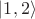 $|1, 2\rangle$