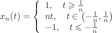 $$
x_n(t)=\left\{\begin{array}{l}
1, \quad t \geqslant \frac{1}{n} \\
n t, \quad t \in\left(-\frac{1}{n}, \frac{1}{n}\right) \\
-1, \quad t \leqslant-\frac{1}{n}
\end{array}\right.
$$