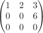 $\begin{pmatrix} 1& 2 &3\\ 0& 0 &6\\ 0& 0 &0\end{pmatrix}$