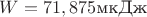 $W=71,875\text{мкДж}$