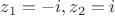 $z_1=-i , z_2=i$