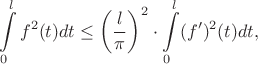 $$\int\limits_0^l f^2(t)dt \le \left(\frac{l}{\pi}\right)^2\cdot \int\limits_0^l (f')^2(t)dt,$$