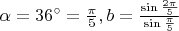 $\alpha=36^\circ=\frac{\pi}{5}, b=\frac{\sin\frac{2\pi}{5}}{\sin\frac{\pi}{5}}$
