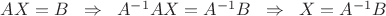 $AX=B\;\;\Rightarrow\;\;A^{-1}AX=A^{-1}B\;\;\Rightarrow\;\;X=A^{-1}B$
