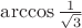 $\arccos \frac 1 {\sqrt3} $