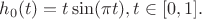 $
h_0(t)= 
t\sin(\pi t), & t \in [0,1].
$