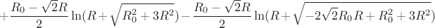 $$+\frac{R_{0}-\sqrt{2}R}{2}\ln(R+\sqrt{R_{0}^2+3R^2})-\frac{R_{0}-\sqrt{2}R}{2}\ln(R+\sqrt{-2\sqrt{2}R_{0}R+R_{0}^2+3R^2})$$