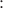 ${}\mathbin{:}{}$