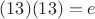 $(13)(13)=e$