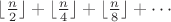 $\lfloor\frac{n}{2}\rfloor + \lfloor\frac{n}{4}\rfloor + \lfloor\frac{n}{8}\rfloor + \cdots$
