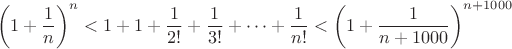 $$\left(1+\dfrac{1}{n}\right)^{n} < 1+1+\dfrac{1}{2!}+\dfrac{1}{3!}+\cdots+\dfrac{1}{n!}< \left( 1+\dfrac{1}{n+1000} \right)^{n+1000}$$