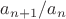$a_{n+1}/a_n$