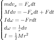 $$\begin{cases}
mdv_x=F_xdt\\
Mdv=-F_xdt+Fdt\\
Id\omega=-Frdt\\
d\omega=\frac1r dv\\
I=\frac12 Mr^2\\
\end{cases}$$