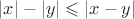 $|x|-|y|\leqslant|x-y|$