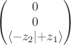 $$\begin{pmatrix}0\\0\\\langle-z_2\lvert+z_1\rangle\end{pmatrix}$$