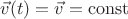 $\vec{v}(t)=\vec{v}=\mathrm{const}$