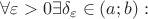 $\forall \varepsilon > 0 \exists {\delta}_{\varepsilon} \in (a;b):$