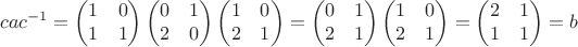 $$cac^{-1}=\begin{pmatrix}1&0\\1&1\end{pmatrix}\begin{pmatrix}0&1\\2&0\end{pmatrix}\begin{pmatrix}1&0\\2&1\end{pmatrix}=\begin{pmatrix}0&1\\2&1\end{pmatrix}\begin{pmatrix}1&0\\2&1\end{pmatrix}=\begin{pmatrix}2&1\\1&1\end{pmatrix}=b$$
