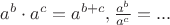 $a^b\cdot a^c=a^{b+c}, \frac{a^b}{a^c}=... $