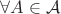 $\forall  A \in \mathcal{A}$