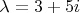 $\lambda = 3+5i$