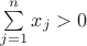 $\sum\limits_{j=1}^{n}x_j > 0$
